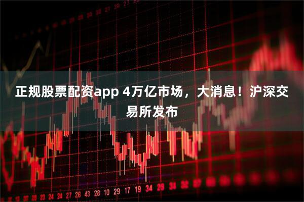 正规股票配资app 4万亿市场，大消息！沪深交易所发布