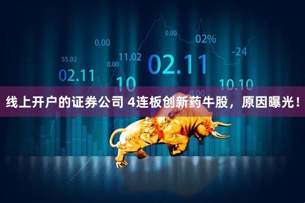 线上开户的证券公司 4连板创新药牛股，原因曝光！