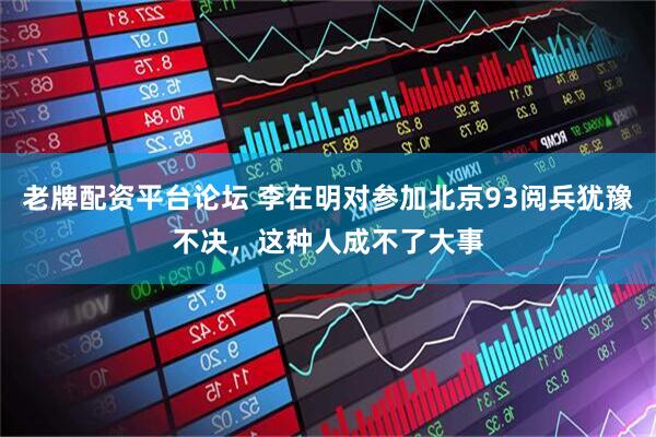 老牌配资平台论坛 李在明对参加北京93阅兵犹豫不决，这种人成不了大事