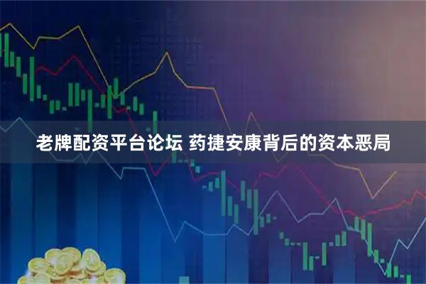 老牌配资平台论坛 药捷安康背后的资本恶局