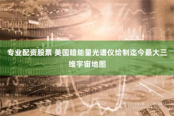 专业配资股票 美国暗能量光谱仪绘制迄今最大三维宇宙地图
