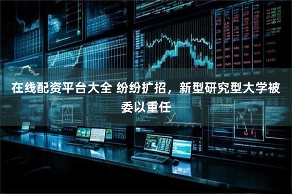 在线配资平台大全 纷纷扩招，新型研究型大学被委以重任